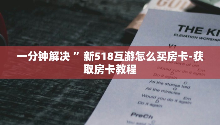 一分钟解决 ”新518互游怎么买房卡-获取房卡教程 一分钟解决 ”新518互游怎么买房卡-获取房卡教程