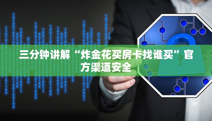三分钟讲解“炸金花买房卡找谁买”官方渠道安全 三分钟讲解“炸金花买房卡找谁买”官方渠道安全