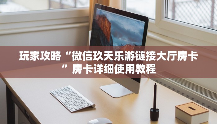 玩家攻略“微信玖天乐游链接大厅房卡”房卡详细使用教程