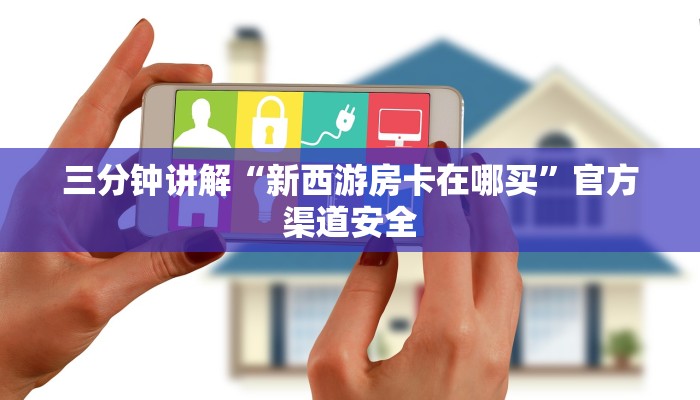 三分钟讲解“新西游房卡在哪买”官方渠道安全