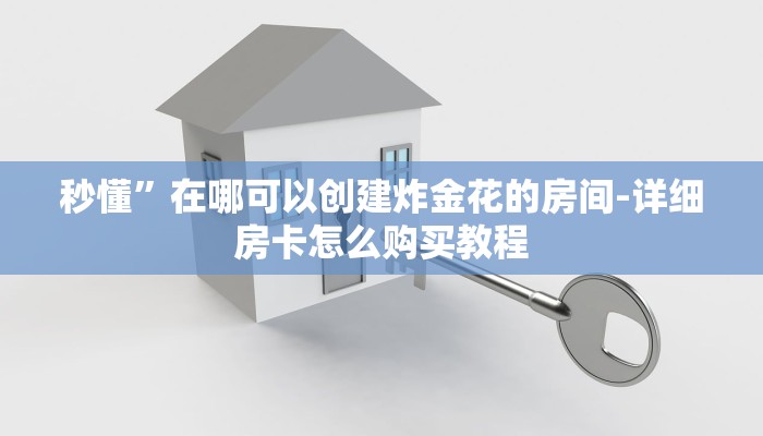 秒懂”在哪可以创建炸金花的房间-详细房卡怎么购买教程