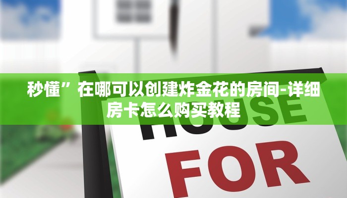 秒懂”在哪可以创建炸金花的房间-详细房卡怎么购买教程 秒懂”在哪可以创建炸金花的房间-详细房卡怎么购买教程