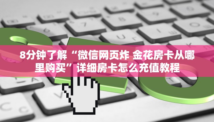8分钟了解“微信网页炸 金花房卡从哪里购买”详细房卡怎么充值教程