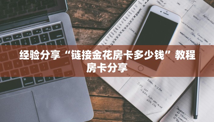 经验分享“链接金花房卡多少钱”教程房卡分享