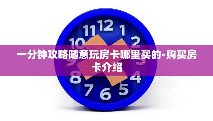 一分钟攻略随意玩房卡哪里买的-购买房卡介绍 一分钟攻略随意玩房卡哪里买的-购买房卡介绍