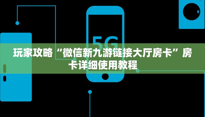 玩家攻略“微信新九游链接大厅房卡”房卡详细使用教程 玩家攻略“微信新九游链接大厅房卡”房卡详细使用教程