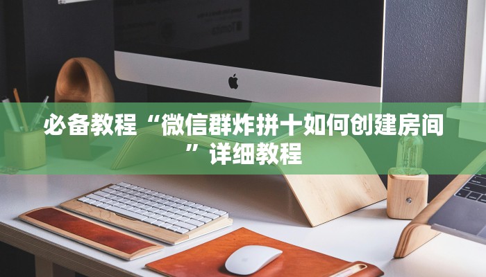 必备教程“微信群炸拼十如何创建房间”详细教程