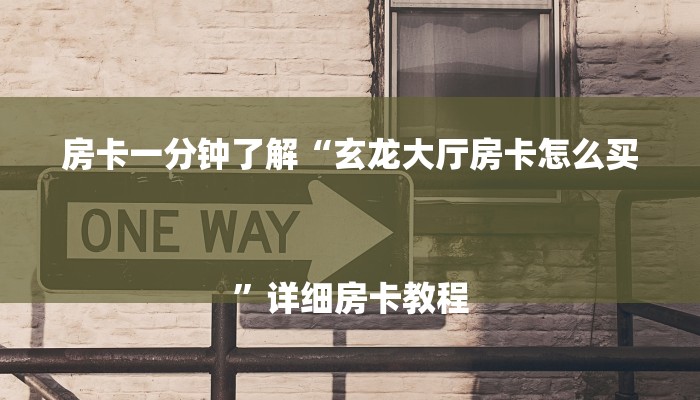 房卡一分钟了解“玄龙大厅房卡怎么买
”详细房卡教程