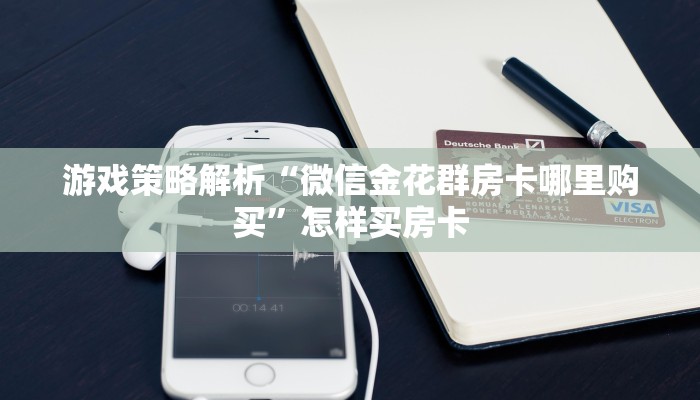 游戏策略解析“微信金花群房卡哪里购买”怎样买房卡