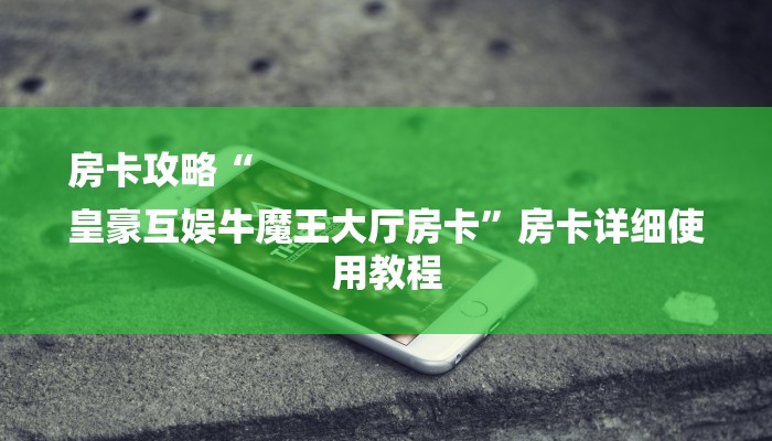 房卡攻略“
皇豪互娱牛魔王大厅房卡”房卡详细使用教程