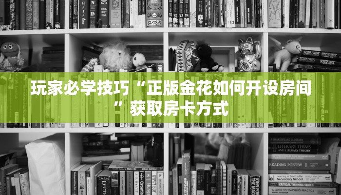 玩家必学技巧“正版金花如何开设房间”获取房卡方式