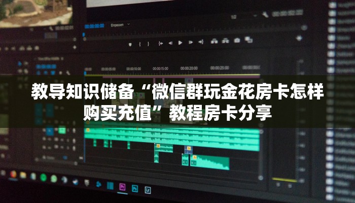 教导知识储备“微信群玩金花房卡怎样购买充值”教程房卡分享