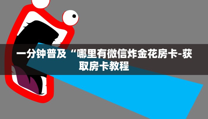 一分钟普及“哪里有微信炸金花房卡-获取房卡教程