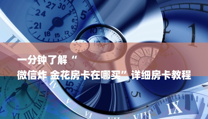一分钟了解“
微信炸 金花房卡在哪买”详细房卡教程