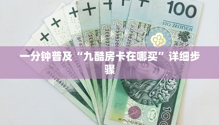 一分钟普及“九酷房卡在哪买”详细步骤