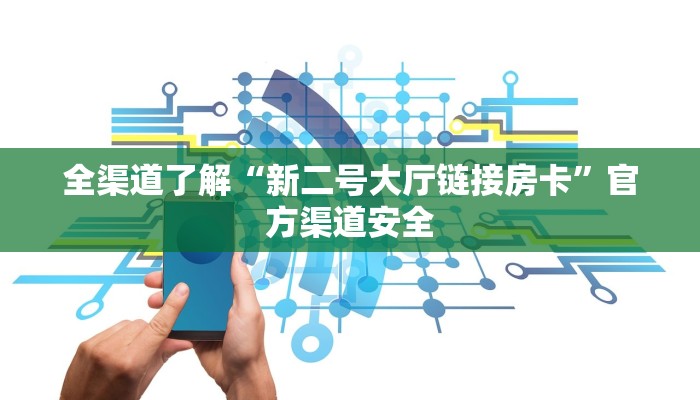 全渠道了解“新二号大厅链接房卡”官方渠道安全