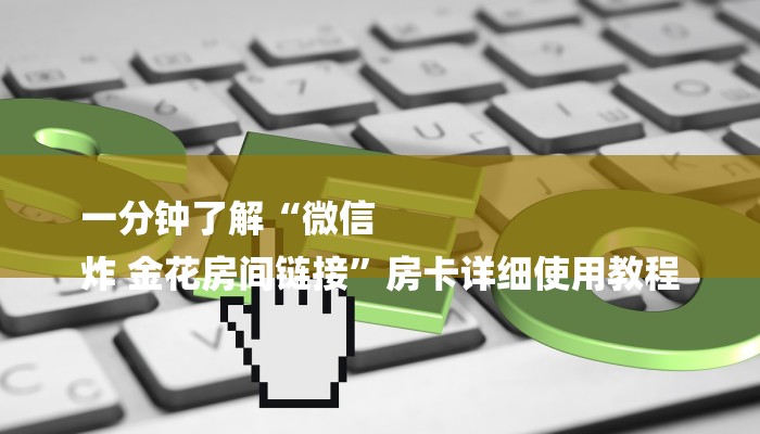 一分钟了解“微信
炸 金花房间链接”房卡详细使用教程 一分钟了解“微信
炸 金花房间链接”房卡详细使用教程