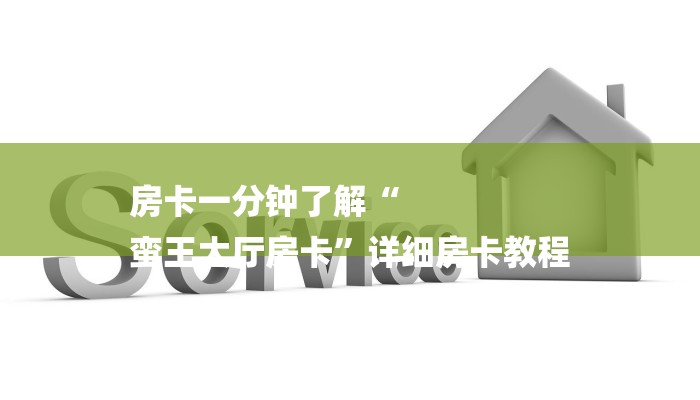 房卡一分钟了解“
蛮王大厅房卡”详细房卡教程