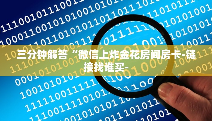 三分钟解答“微信上炸金花房间房卡-链接找谁买-