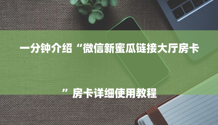 一分钟介绍“微信新蜜瓜链接大厅房卡
”房卡详细使用教程 一分钟介绍“微信新蜜瓜链接大厅房卡
”房卡详细使用教程