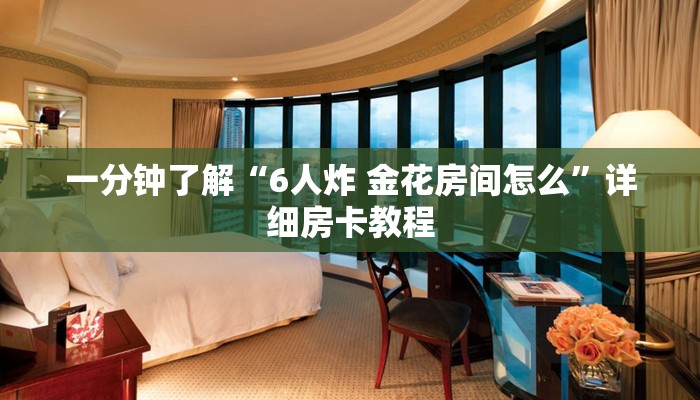 一分钟了解“6人炸 金花房间怎么”详细房卡教程 一分钟了解“6人炸 金花房间怎么”详细房卡教程