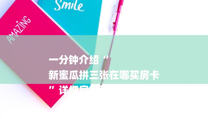 一分钟介绍“
新蜜瓜拼三张在哪买房卡
”详细房卡教程 一分钟介绍“
新蜜瓜拼三张在哪买房卡
”详细房卡教程