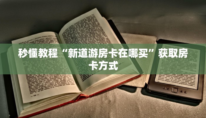 秒懂教程“新道游房卡在哪买”获取房卡方式 秒懂教程“新道游房卡在哪买”获取房卡方式