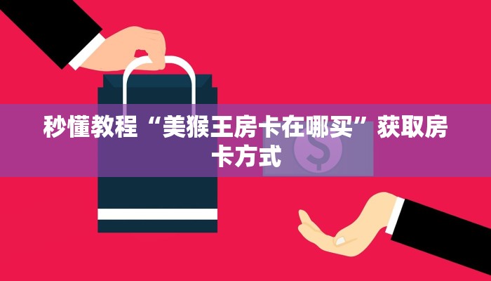 秒懂教程“美猴王房卡在哪买”获取房卡方式