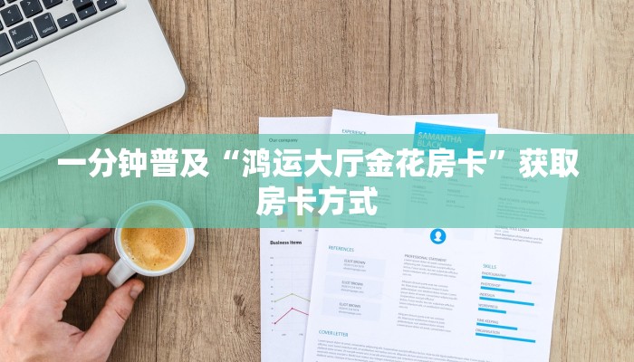 一分钟普及“鸿运大厅金花房卡”获取房卡方式 一分钟普及“鸿运大厅金花房卡”获取房卡方式