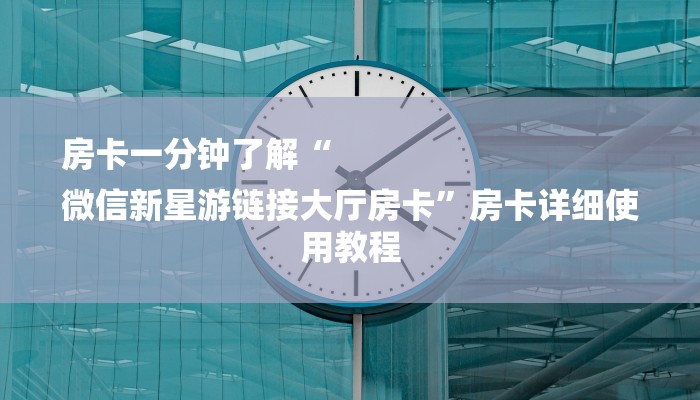 房卡一分钟了解“
微信新星游链接大厅房卡”房卡详细使用教程
