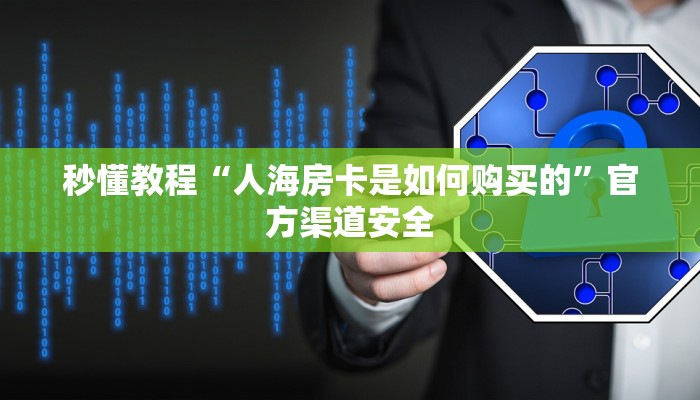 秒懂教程“人海房卡是如何购买的”官方渠道安全