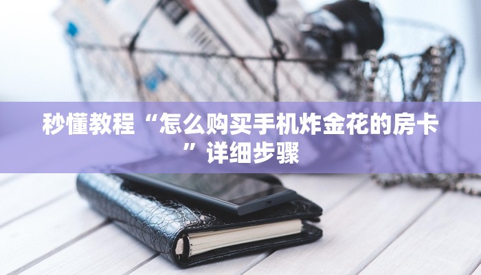 秒懂教程“怎么购买手机炸金花的房卡”详细步骤
