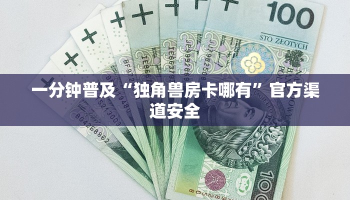 一分钟普及“独角兽房卡哪有”官方渠道安全