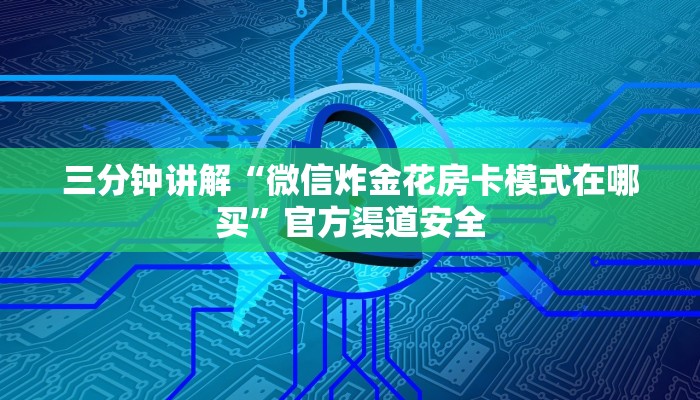 三分钟讲解“微信炸金花房卡模式在哪买”官方渠道安全 三分钟讲解“微信炸金花房卡模式在哪买”官方渠道安全