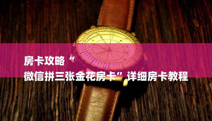 房卡攻略“
微信拼三张金花房卡”详细房卡教程