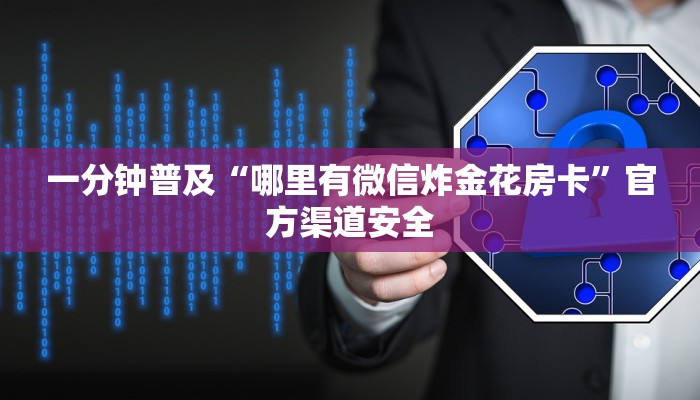 一分钟普及“哪里有微信炸金花房卡”官方渠道安全