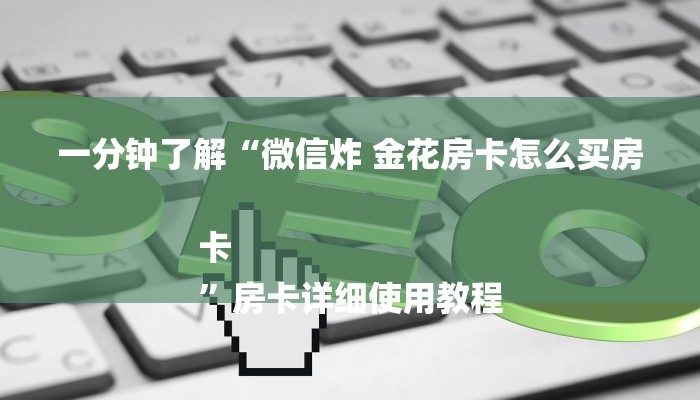 一分钟了解“微信炸 金花房卡怎么买房卡
”房卡详细使用教程
