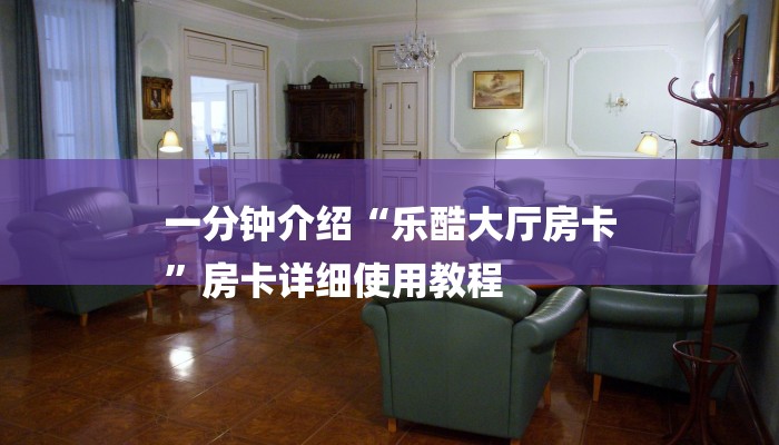 一分钟介绍“乐酷大厅房卡
”房卡详细使用教程