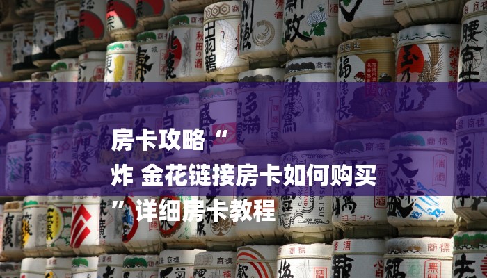 房卡攻略“
炸 金花链接房卡如何购买
”详细房卡教程 房卡攻略“
炸 金花链接房卡如何购买
”详细房卡教程