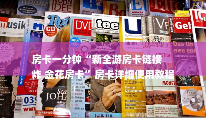 房卡一分钟“新全游房卡链接
炸 金花房卡”房卡详细使用教程