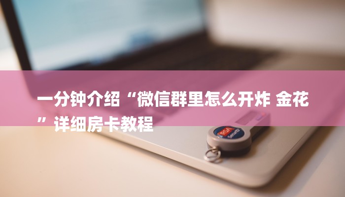 一分钟介绍“微信群里怎么开炸 金花
”详细房卡教程
