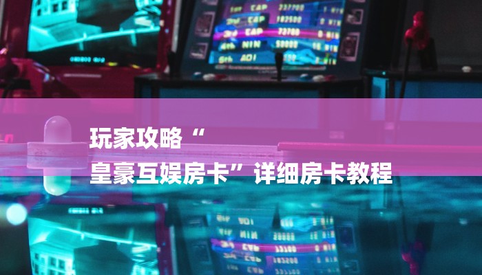 玩家攻略“
皇豪互娱房卡”详细房卡教程