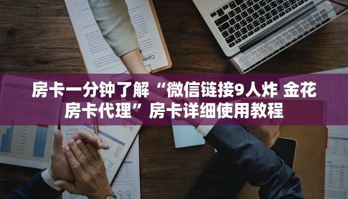 房卡一分钟了解“微信链接9人炸 金花房卡代理”房卡详细使用教程