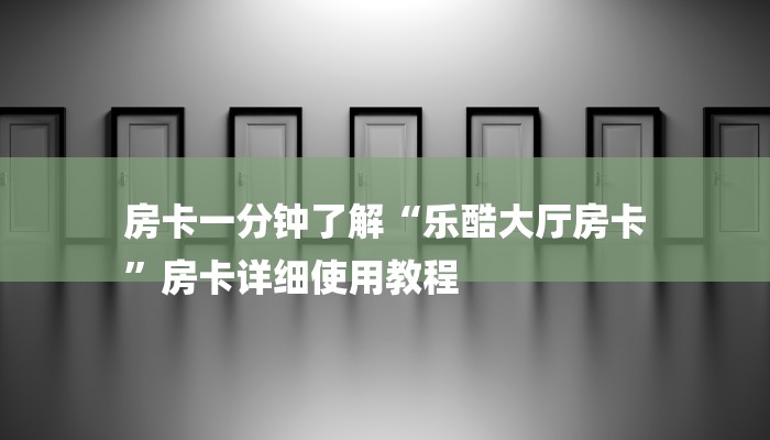 房卡一分钟了解“乐酷大厅房卡
”房卡详细使用教程