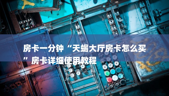 房卡一分钟“天蝎大厅房卡怎么买
”房卡详细使用教程 房卡一分钟“天蝎大厅房卡怎么买
”房卡详细使用教程