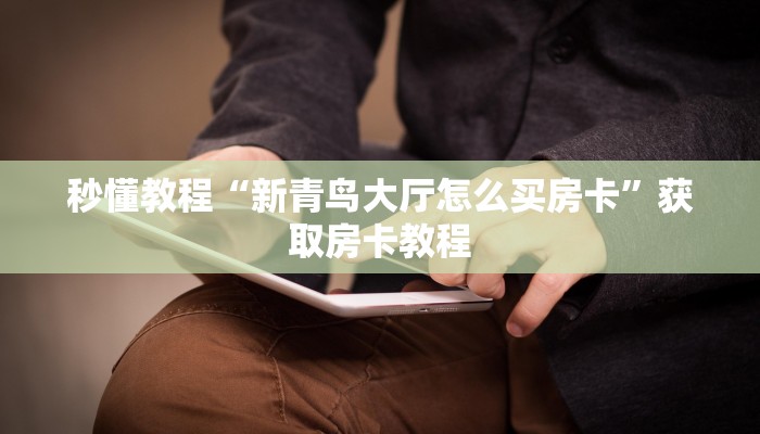 秒懂教程“新青鸟大厅怎么买房卡”获取房卡教程 秒懂教程“新青鸟大厅怎么买房卡”获取房卡教程