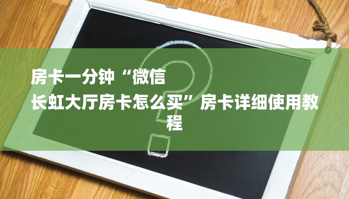 房卡一分钟“微信
长虹大厅房卡怎么买”房卡详细使用教程