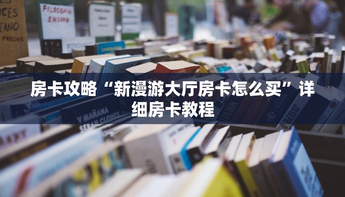 房卡攻略“新漫游大厅房卡怎么买”详细房卡教程