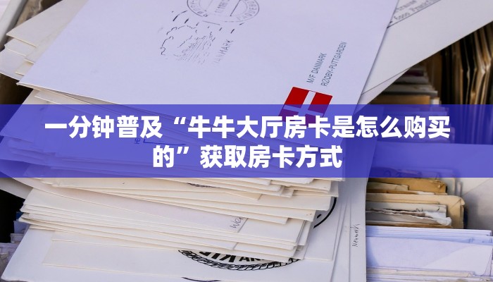 一分钟普及“牛牛大厅房卡是怎么购买的”获取房卡方式