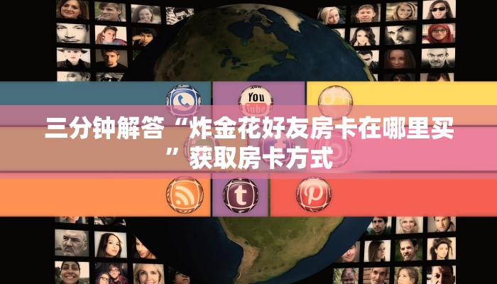 三分钟解答“炸金花好友房卡在哪里买”获取房卡方式